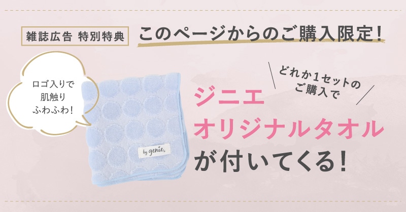 雑誌広告 特別特典 このページからのご購入限定! どれか1セットのご購入でジニエ
オリジナルタオルが付いてくる!(ロゴ入りで肌触りふわふわ!)