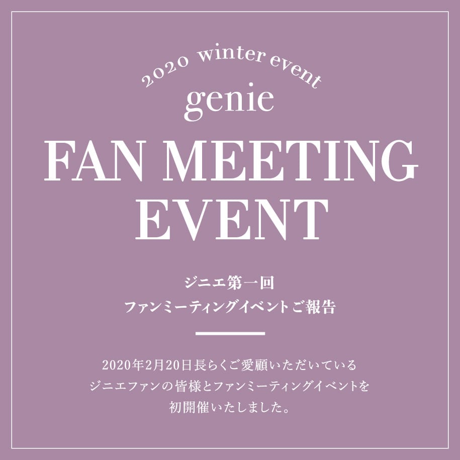 (2020 winter event) genie FAN MEETING EVENT - ジニエ第一回ファンミーティングイベントご報告 - 2020年2月20日長らくご愛顧いただいているジニエファンの皆様とファンミーティングイベントを初開催いたしました。