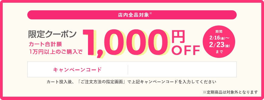 【店内全品対象!※ 限定クーポン】カート合計額1万円以上のご購入で1,000円OFF 期間:2/16(金)〜2/23(金)まで キャンペーンコード:15000 カート投入後、「ご注文方法の指定画面」で上記キャンペーンコードを入力してください ※定期商品は対象外となります