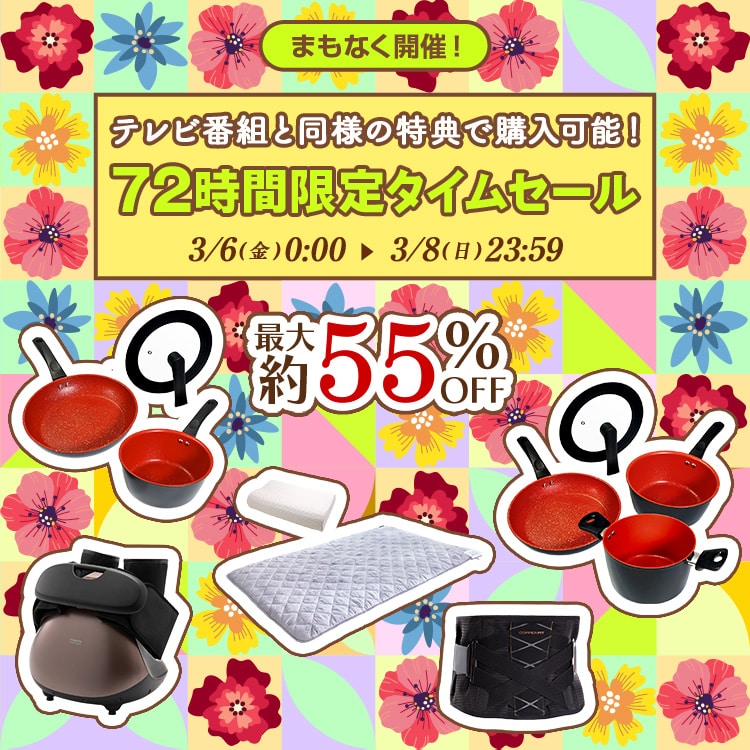 まもなく開催! テレビ番組と同様の特典で購入可能! 72時間限定タイムセール 最大約55%OFF 3/6(金)0:00〜3/8(日)23:59