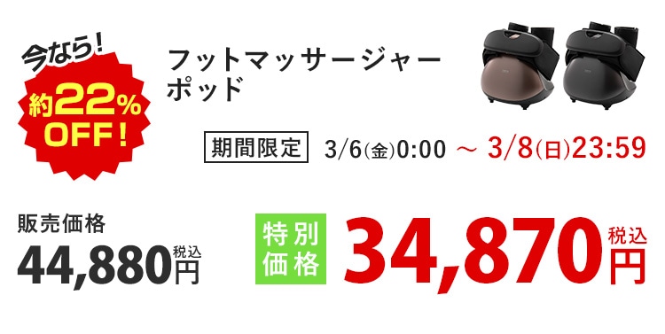 今なら!約22%OFF! フットマッサージャー ポッド 期間限定 3/6(金)0:00〜3/8(日)23:59 販売価格44,880円 税込 特別価格34,870円 税込
