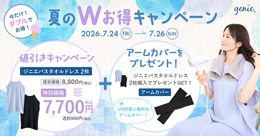 genie 夏のWお得キャンペーン 2026.7.24 FRI〜7.26 SUN 今だけ!ダブルでお得! 値引きキャンペーン+アームカバーをプレゼント! ジニエバスタオルドレス2枚 通常価格8,800円(税込)のところ特別価格7,700円(税込) 送料:990円(税込) ジニエバスタオルドレス2枚購入でプレゼントGET!UV対策に便利なアームカバー!