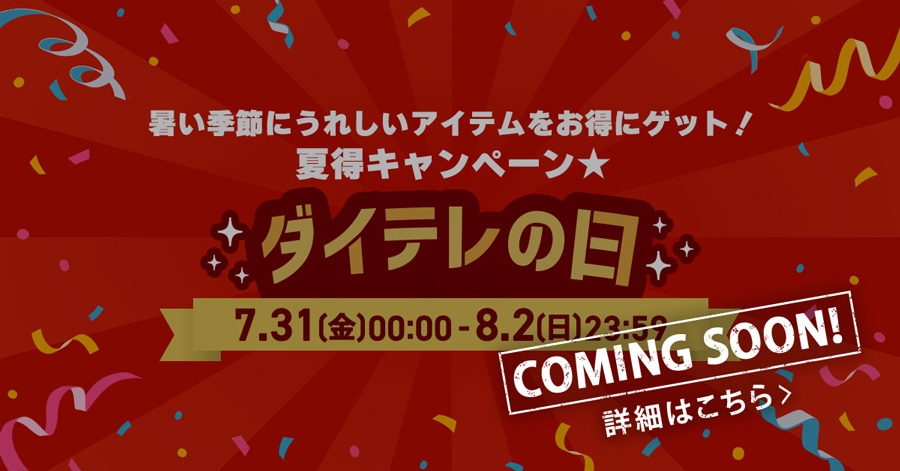 �����G�߂ɂ��ꂵ���A�C�e���������ɃQ�b�g! �ē��L�����y�[��★ �_�C�e���̓� 7.31(��)00:00-8.2(��)23:59 COMING SOON! �ڍׂ͂�����