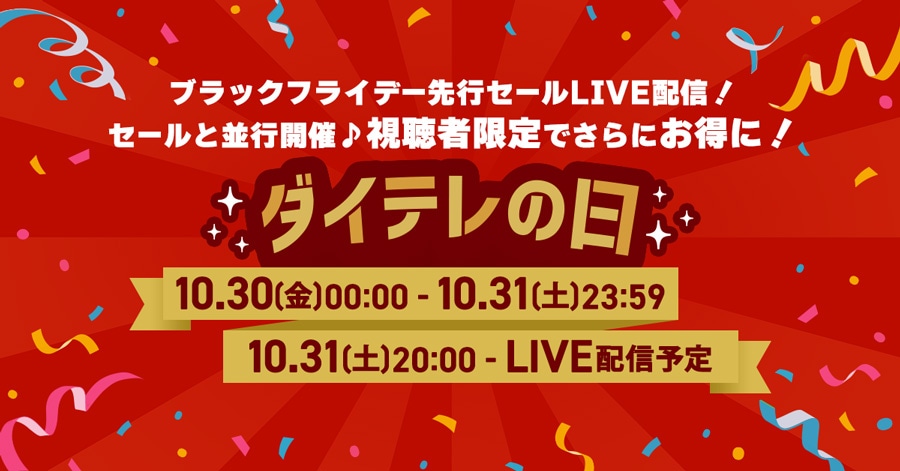 ブラックフライデー先行セールLIVE配信!セールと並行開催♪視聴者限定でさらにお得に! ダイテレの日 10/30(金)00:00〜10/31(土)23:59 10/31(土)20:00〜LIVE配信予定