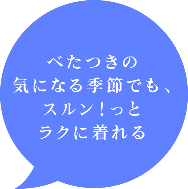 べたつきの気になる季節でも、スルン！っとラクに着れる