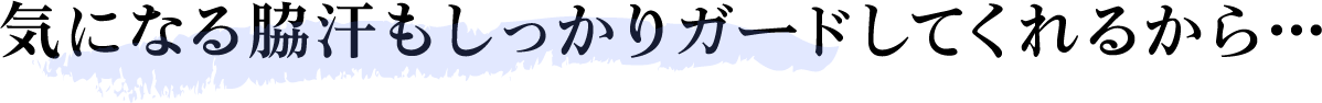 気になる脇汗もしっかりガードしてくれるから…