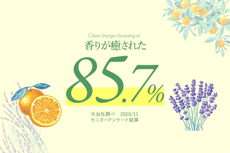 Clear charge cleansing oil 香りが癒された85.7% ※当社調べ　2019/11 モニターアンケート結果