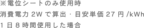 ���d�ʃV�[�g�̂ݎg�p������d��2W�ŎZ�o�E�ڈ��P��27�~/kWh1��8���Ԏg�p�����ꍇ