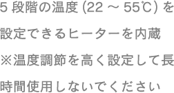 5�i�K�̉��x(22�`55��)��ݒ�ł���q�[�^�[����� �����x���߂������ݒ肵�Ē����Ԏg�p���Ȃ��ł�������